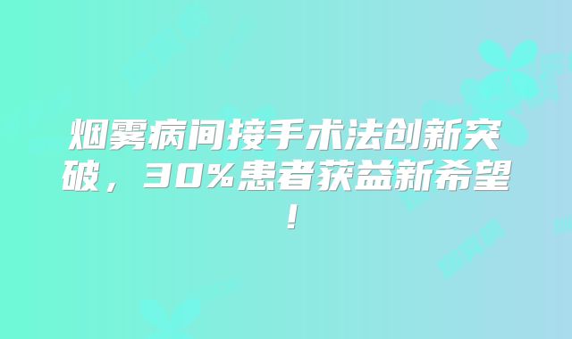 烟雾病间接手术法创新突破，30%患者获益新希望！