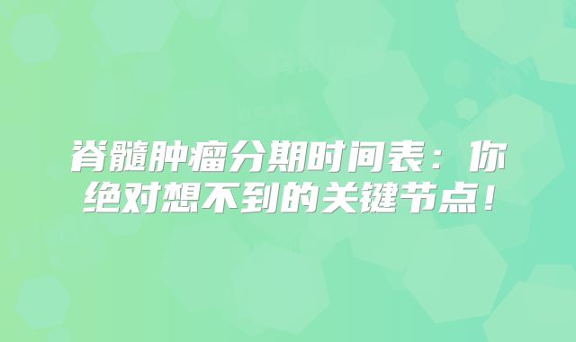 脊髓肿瘤分期时间表：你绝对想不到的关键节点！