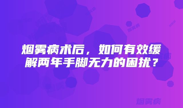 烟雾病术后，如何有效缓解两年手脚无力的困扰？