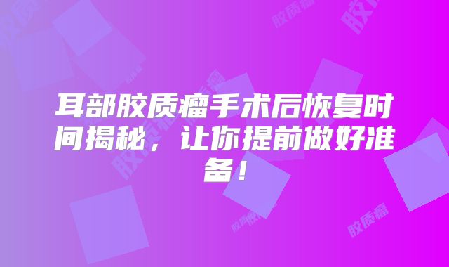 耳部胶质瘤手术后恢复时间揭秘，让你提前做好准备！