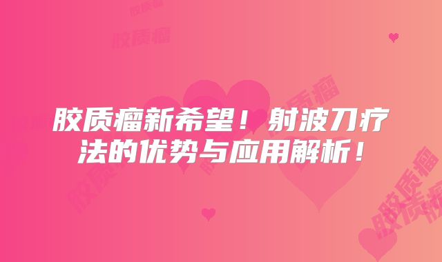 胶质瘤新希望！射波刀疗法的优势与应用解析！