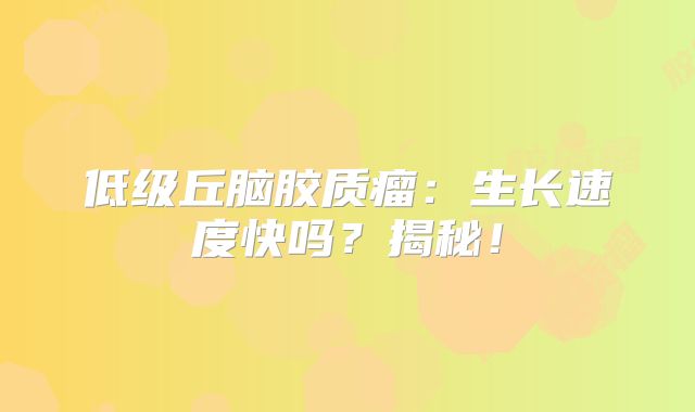 低级丘脑胶质瘤：生长速度快吗？揭秘！
