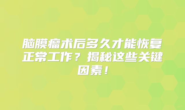 脑膜瘤术后多久才能恢复正常工作？揭秘这些关键因素！