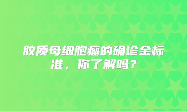 胶质母细胞瘤的确诊金标准，你了解吗？