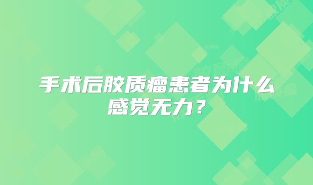 手术后胶质瘤患者为什么感觉无力？