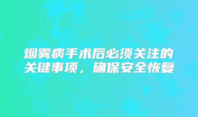 烟雾病手术后必须关注的关键事项，确保安全恢复