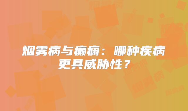 烟雾病与癫痫：哪种疾病更具威胁性？