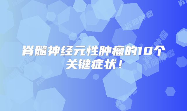 脊髓神经元性肿瘤的10个关键症状！