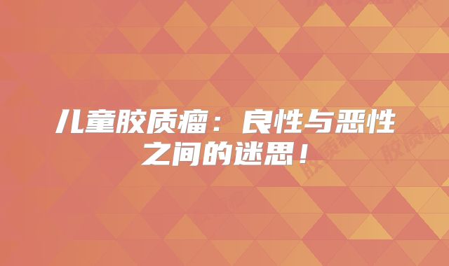 儿童胶质瘤：良性与恶性之间的迷思！