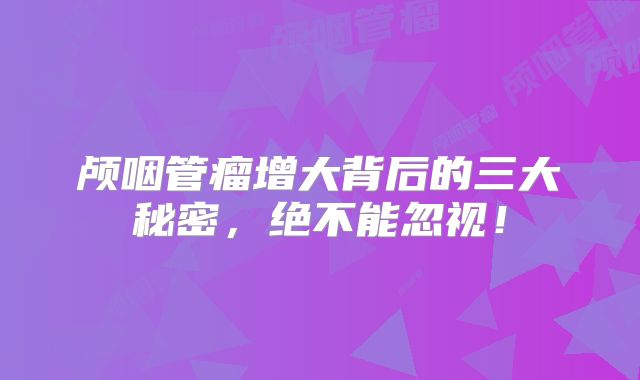 颅咽管瘤增大背后的三大秘密，绝不能忽视！