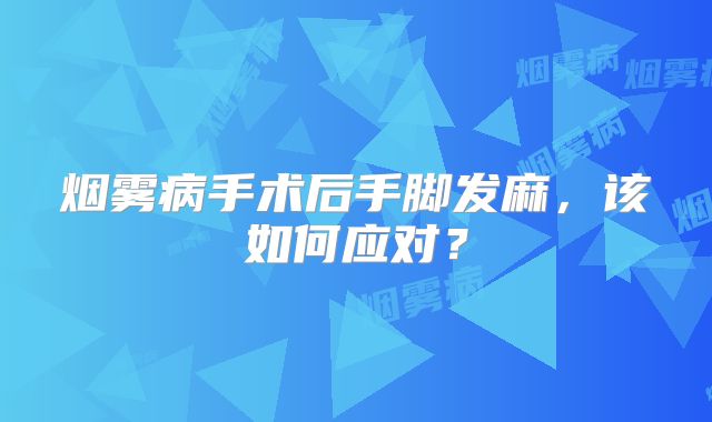 烟雾病手术后手脚发麻，该如何应对？