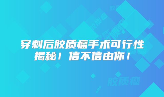 穿刺后胶质瘤手术可行性揭秘！信不信由你！