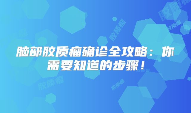 脑部胶质瘤确诊全攻略：你需要知道的步骤！