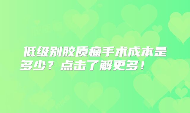 低级别胶质瘤手术成本是多少？点击了解更多！  