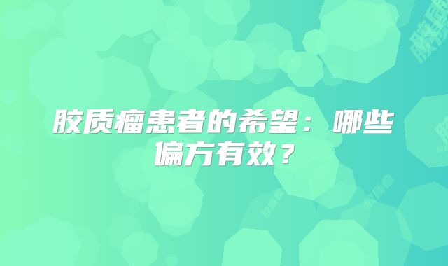 胶质瘤患者的希望：哪些偏方有效？