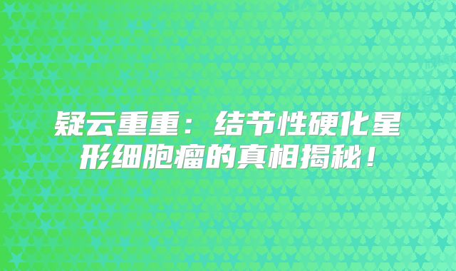 疑云重重：结节性硬化星形细胞瘤的真相揭秘！