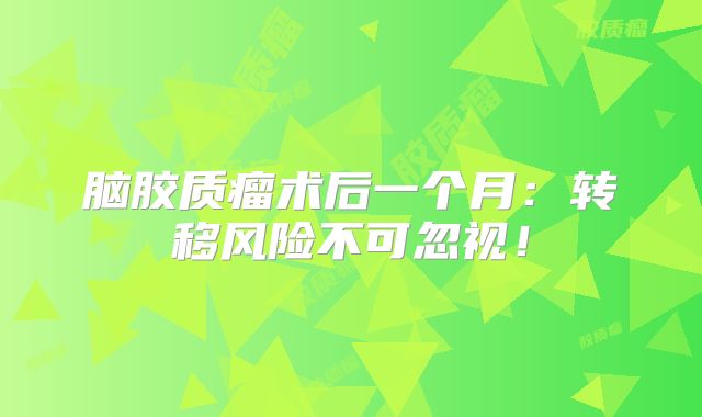 脑胶质瘤术后一个月：转移风险不可忽视！