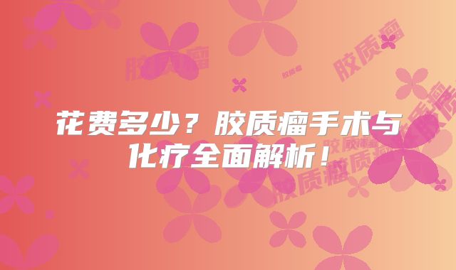 花费多少？胶质瘤手术与化疗全面解析！