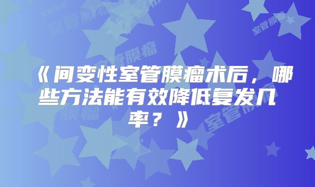 《间变性室管膜瘤术后，哪些方法能有效降低复发几率？》