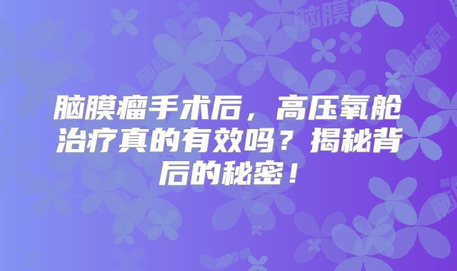 脑膜瘤手术后，高压氧舱治疗真的有效吗？揭秘背后的秘密！