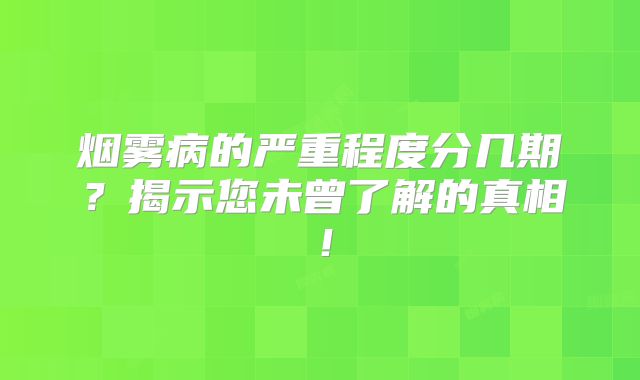 烟雾病的严重程度分几期？揭示您未曾了解的真相！