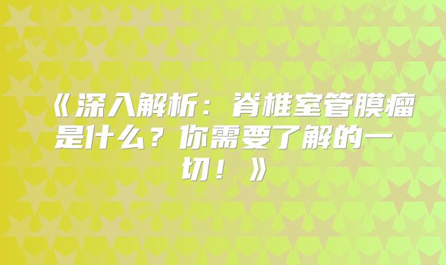 《深入解析：脊椎室管膜瘤是什么？你需要了解的一切！》