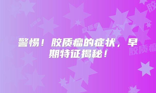 警惕！胶质瘤的症状，早期特征揭秘！