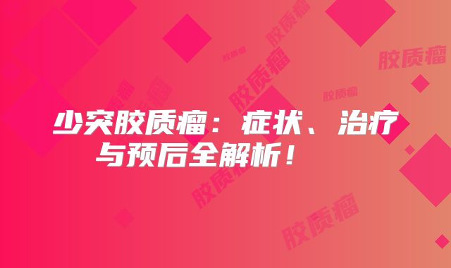 少突胶质瘤：症状、治疗与预后全解析！  