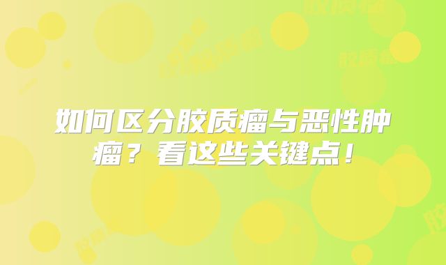 如何区分胶质瘤与恶性肿瘤？看这些关键点！