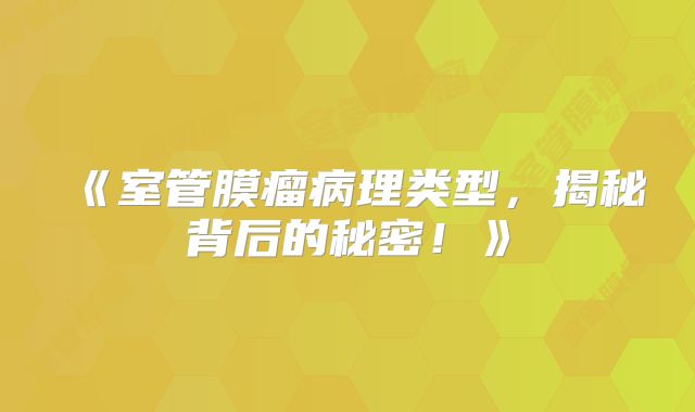《室管膜瘤病理类型，揭秘背后的秘密！》