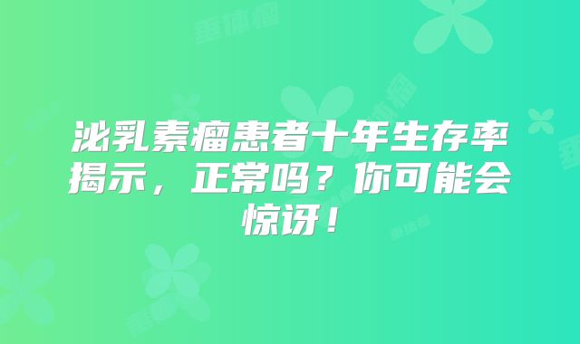 泌乳素瘤患者十年生存率揭示，正常吗？你可能会惊讶！