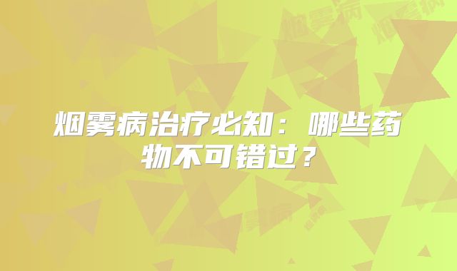 烟雾病治疗必知：哪些药物不可错过？