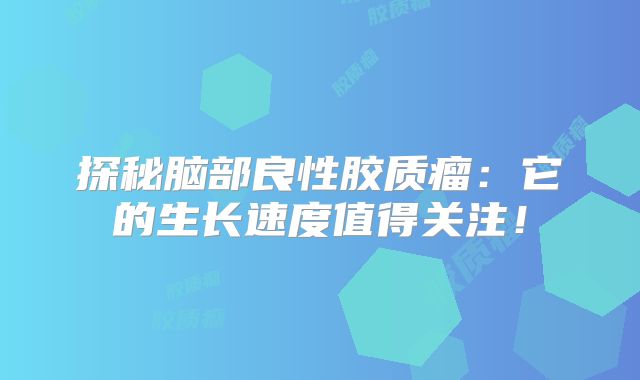 探秘脑部良性胶质瘤：它的生长速度值得关注！