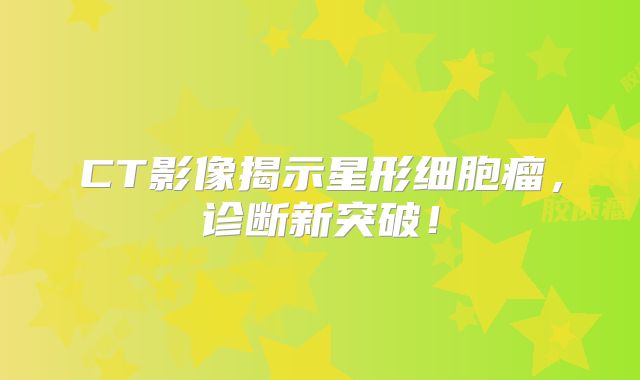 CT影像揭示星形细胞瘤，诊断新突破！