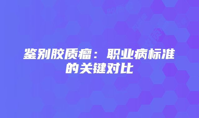 鉴别胶质瘤：职业病标准的关键对比