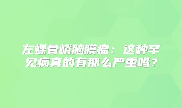 左蝶骨嵴脑膜瘤：这种罕见病真的有那么严重吗？