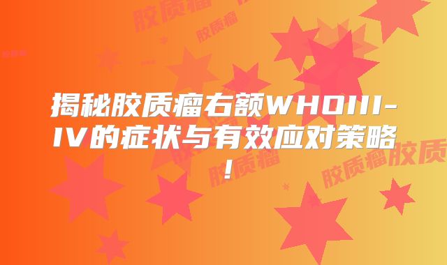 揭秘胶质瘤右额WHOIII-IV的症状与有效应对策略！