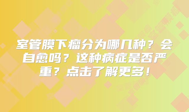 室管膜下瘤分为哪几种？会自愈吗？这种病症是否严重？点击了解更多！