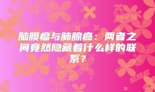 脑膜瘤与肺腺癌：两者之间竟然隐藏着什么样的联系？