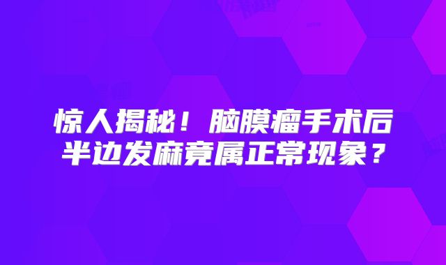 惊人揭秘！脑膜瘤手术后半边发麻竟属正常现象？