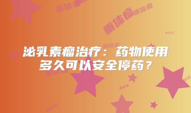 泌乳素瘤治疗：药物使用多久可以安全停药？