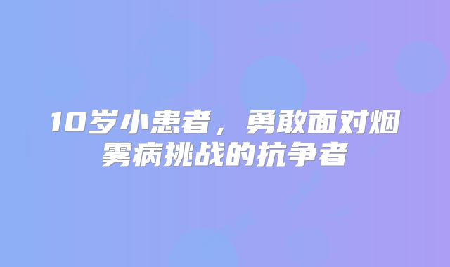 10岁小患者，勇敢面对烟雾病挑战的抗争者