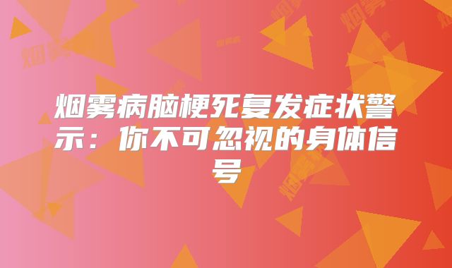 烟雾病脑梗死复发症状警示：你不可忽视的身体信号