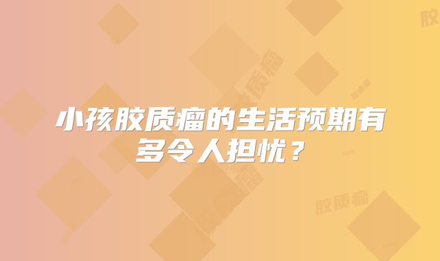 小孩胶质瘤的生活预期有多令人担忧？
