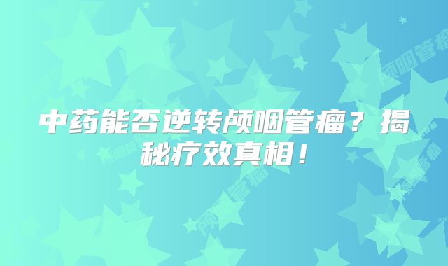中药能否逆转颅咽管瘤？揭秘疗效真相！