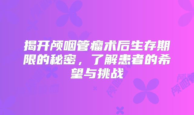 揭开颅咽管瘤术后生存期限的秘密，了解患者的希望与挑战