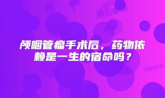 颅咽管瘤手术后，药物依赖是一生的宿命吗？