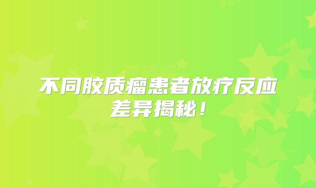 不同胶质瘤患者放疗反应差异揭秘！