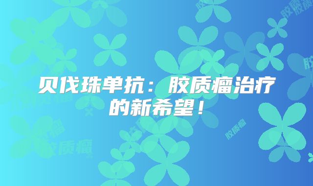 贝伐珠单抗：胶质瘤治疗的新希望！