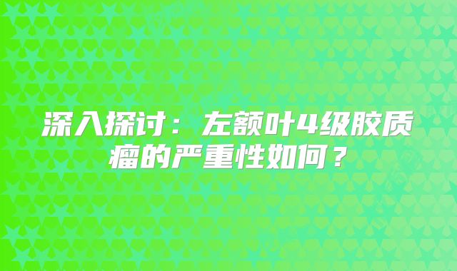 深入探讨：左额叶4级胶质瘤的严重性如何？